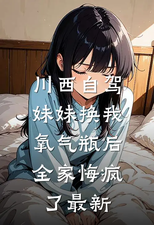 川西自驾妹妹换我氧气瓶后，全家悔疯了最新
