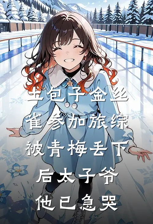 土包子金丝雀参加旅综，被青梅丢下后太子爷他已急哭