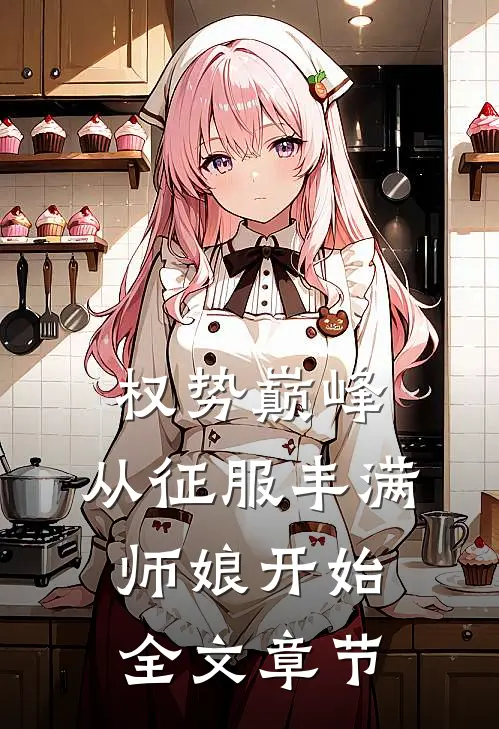权势巅峰，从征服丰满师娘开始全文章节