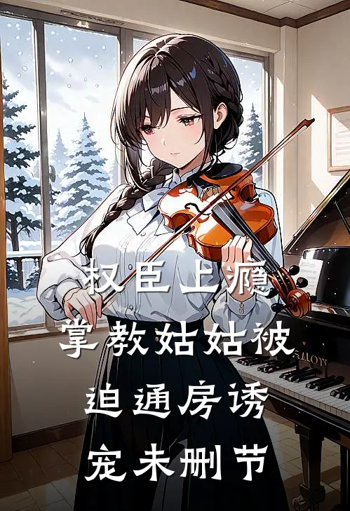 权臣上瘾，掌教姑姑被迫通房诱宠未删节
