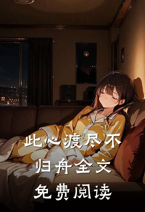 此心渡尽不归舟全文免费阅读