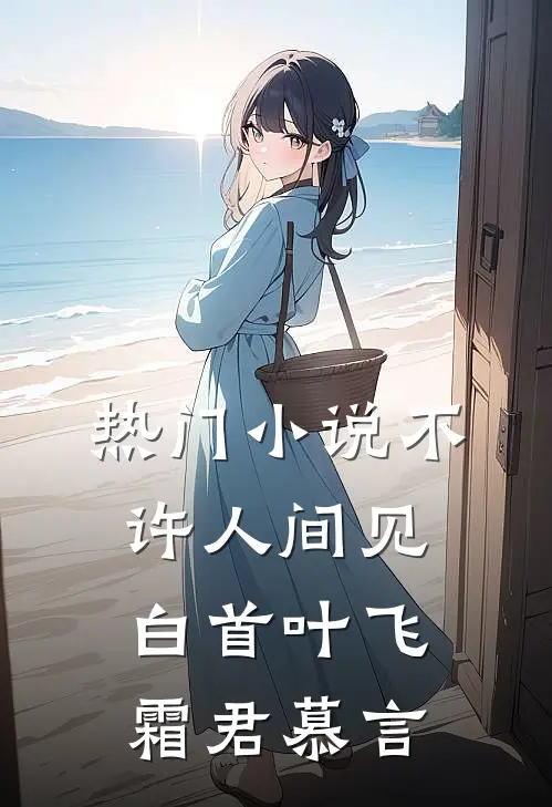 热门小说不许人间见白首叶飞霜君慕言
