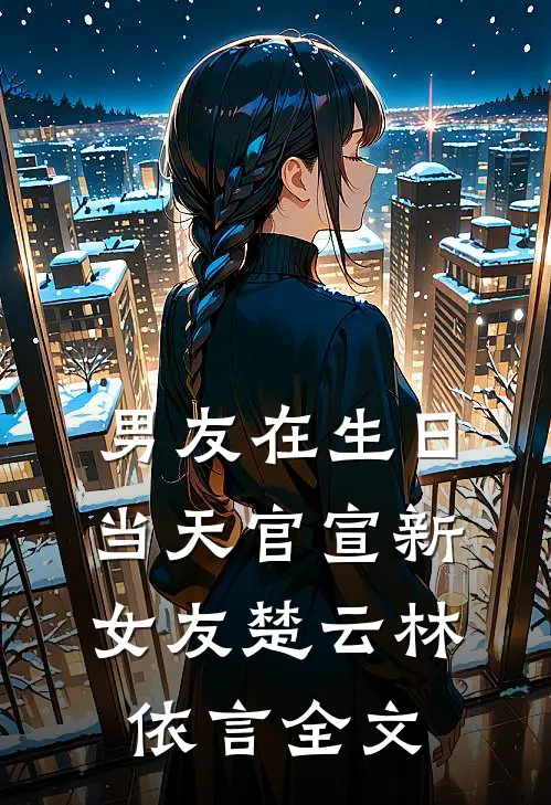 男友在生日当天官宣新女友楚云林依言全文