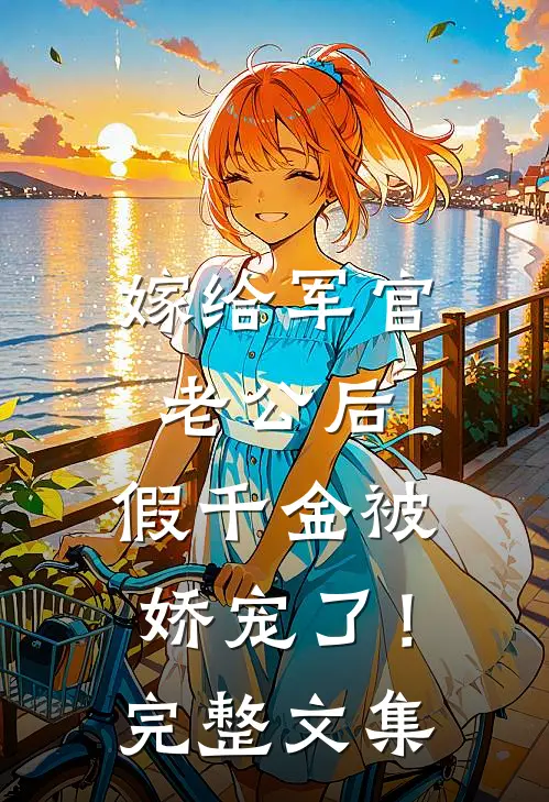 嫁给军官老公后，假千金被娇宠了！完整文集