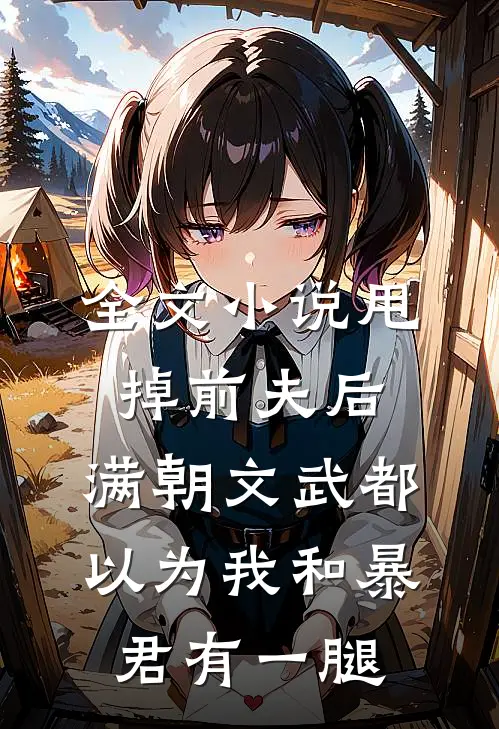 全文小说甩掉前夫后，满朝文武都以为我和暴君有一腿