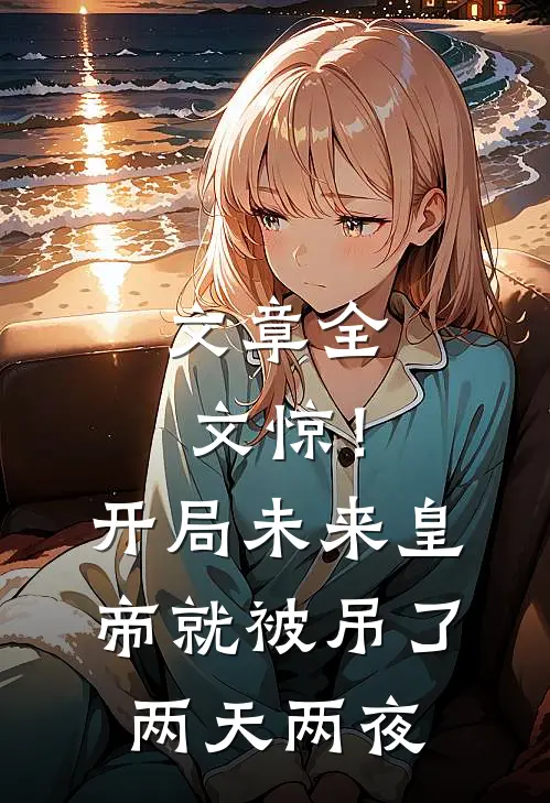 文章全文惊！开局未来皇帝就被吊了两天两夜