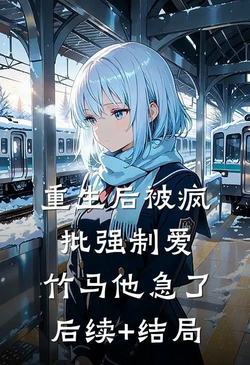 重生后被疯批强制爱，竹马他急了后续+结局