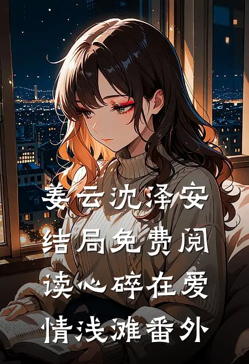 姜云沈泽安结局免费阅读心碎在爱情浅滩番外