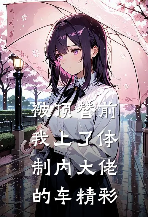 被顶替前，我上了体制内大佬的车精彩