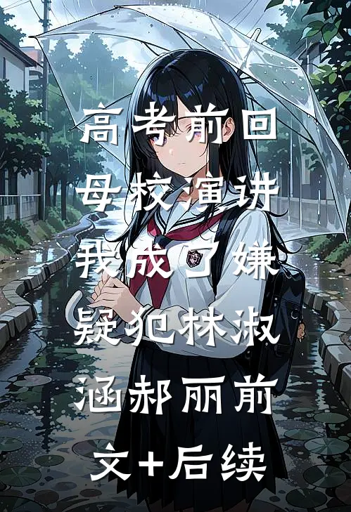 高考前回母校演讲，我成了嫌疑犯林淑涵郝丽前文+后续