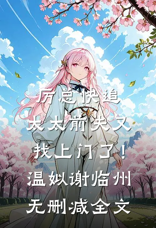 厉总快追，太太前夫又找上门了！温姒谢临州无删减全文