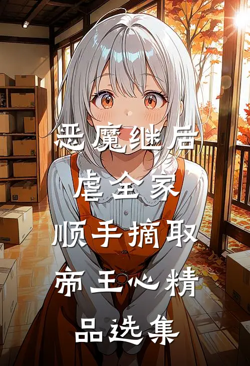 恶魔继后虐全家，顺手摘取帝王心精品选集