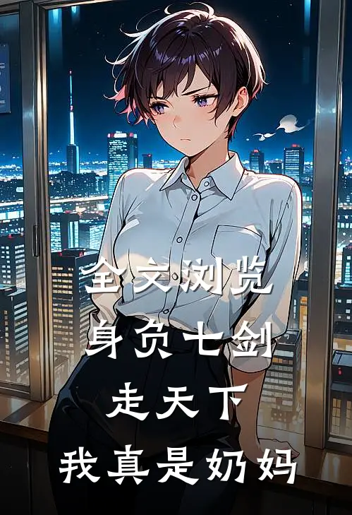 全文浏览身负七剑走天下：我真是奶妈