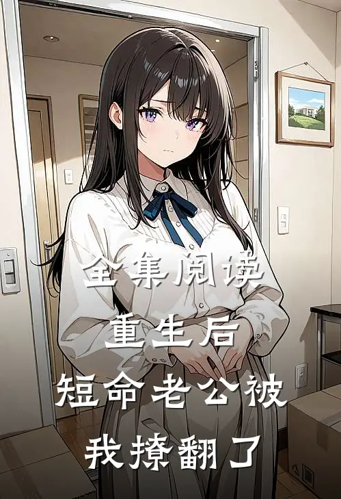 全集阅读重生后，短命老公被我撩翻了