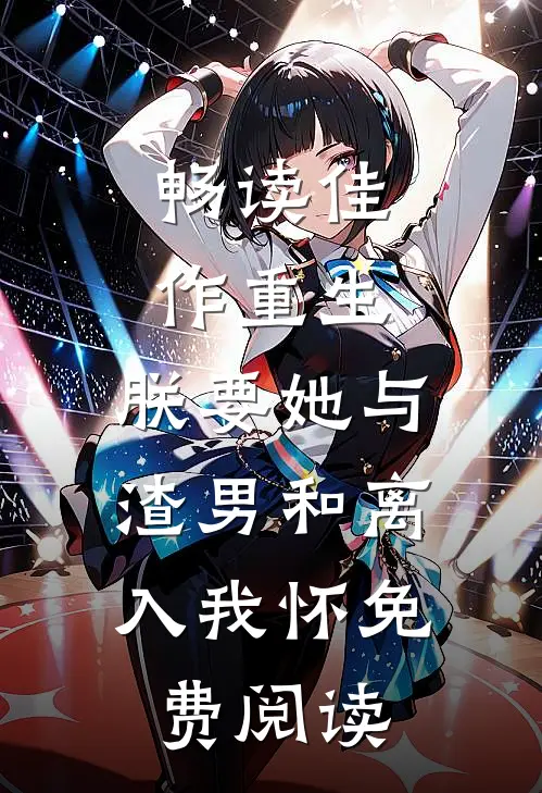 畅读佳作重生:朕要她与渣男和离,入我怀免费阅读