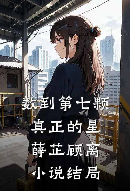 数到第七颗真正的星薛芷顾离小说结局
