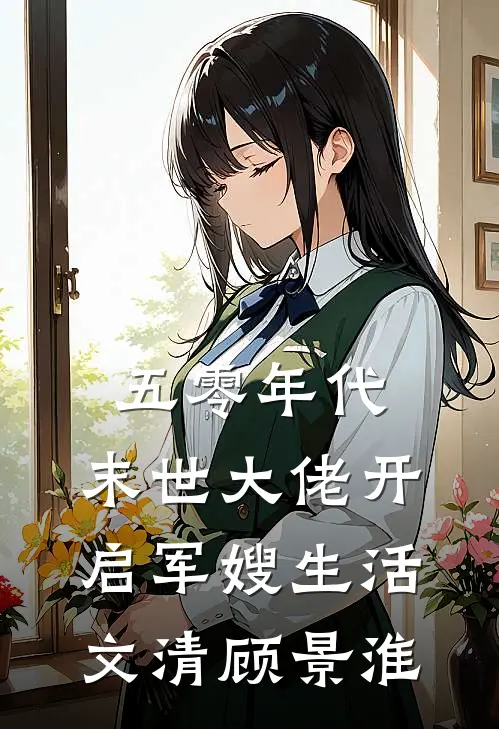 五零年代：末世大佬开启军嫂生活文清顾景淮