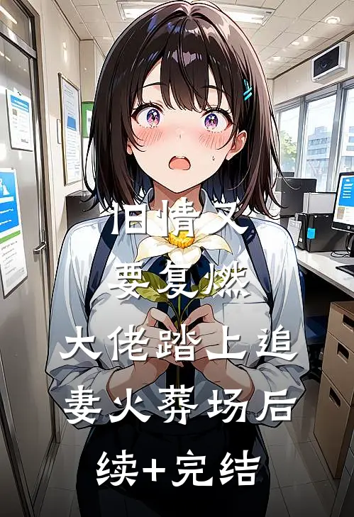 旧情又要复燃，大佬踏上追妻火葬场后续+完结