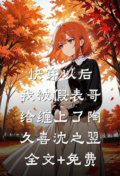 快穿以后，我被假表哥给缠上了陶久喜沈之翌全文+免费