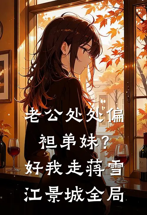 老公处处偏袒弟妹？好，我走蒋雪江景城全局