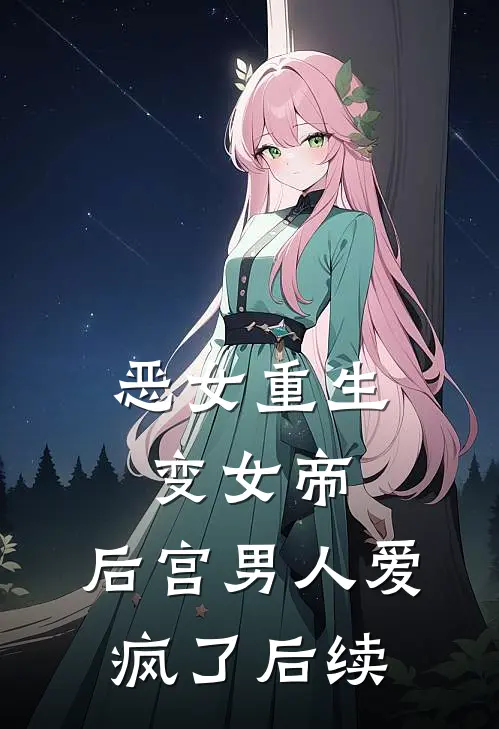 恶女重生变女帝,后宫男人爱疯了后续