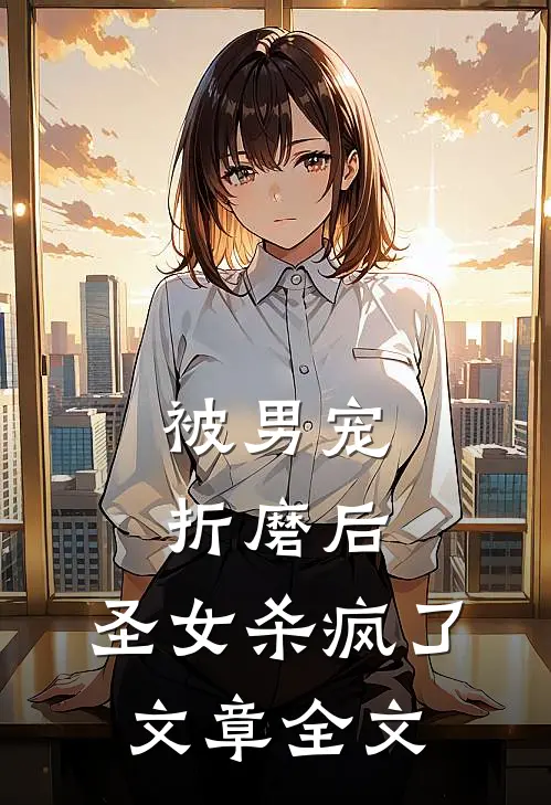 被男宠折磨后，圣女杀疯了文章全文