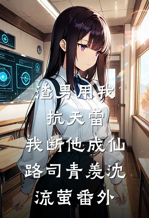 渣男用我抗天雷，我断他成仙路司青羡沈流萤番外