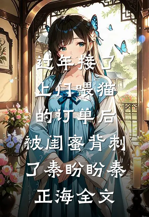 过年接了上门喂猫的订单后，被闺蜜背刺了秦盼盼秦正海全文
