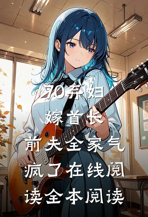 70弃妇嫁首长，前夫全家气疯了在线阅读全本阅读