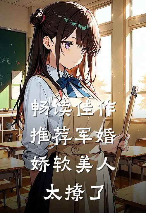 畅读佳作推荐军婚：娇软美人太撩了