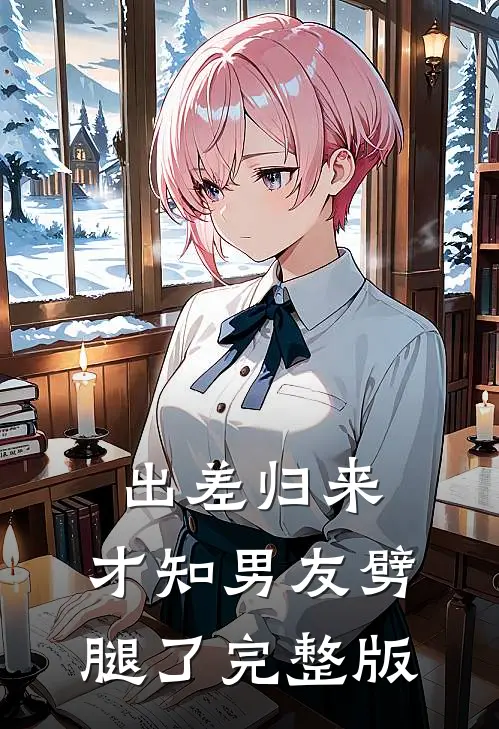 出差归来，才知男友劈腿了完整版