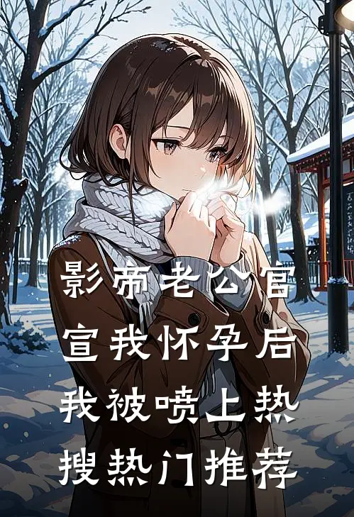 影帝老公官宣我怀孕后，我被喷上热搜热门推荐