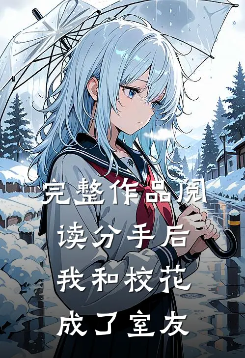 完整作品阅读分手后，我和校花成了室友