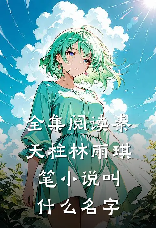 全集阅读秦天柱林雨琪笔小说叫什么名字