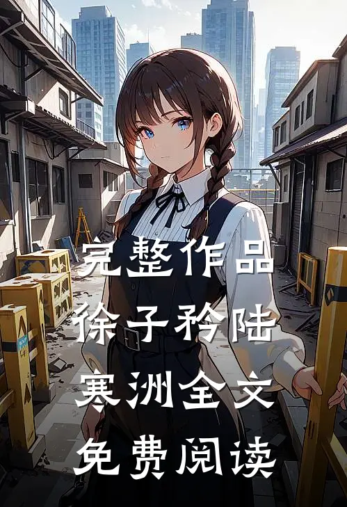 完整作品徐子矜陆寒洲全文免费阅读