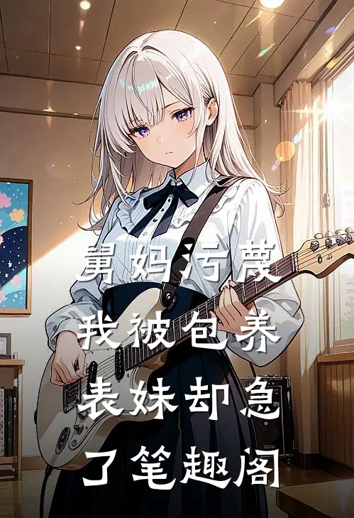 舅妈污蔑我被包养，表妹却急了笔趣阁