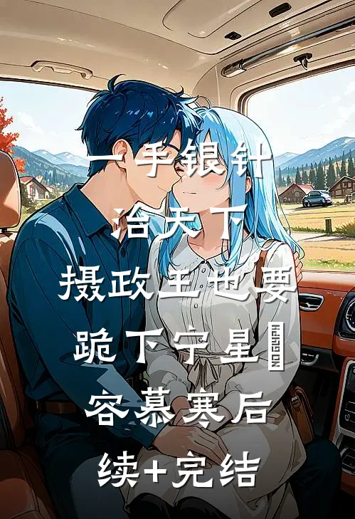 一手银针治天下，摄政王也要跪下宁星玥容慕寒后续+完结