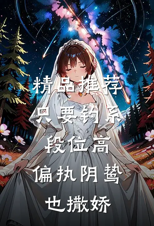 精品推荐只要钓系段位高，偏执阴鸷也撒娇