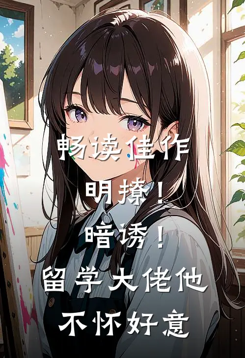 畅读佳作明撩！暗诱！留学大佬他不怀好意