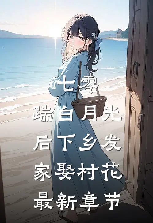 七零，踹白月光后下乡发家娶村花最新章节