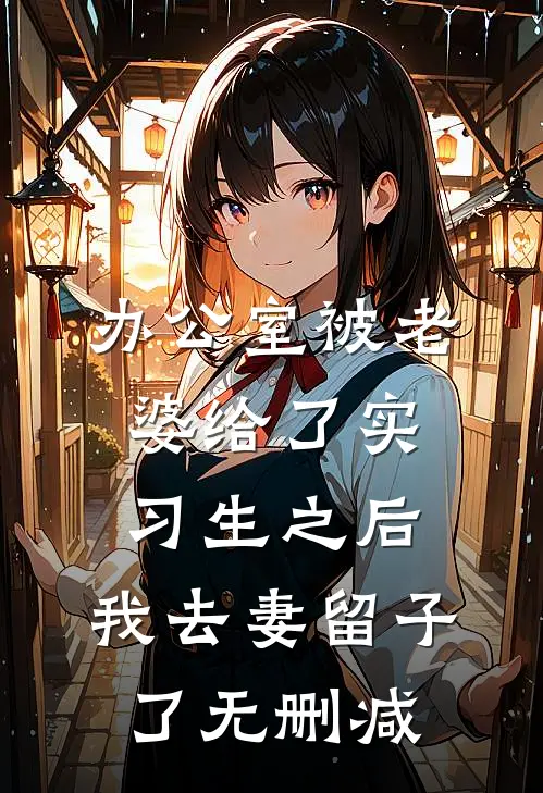 办公室被老婆给了实习生之后，我去妻留子了无删减