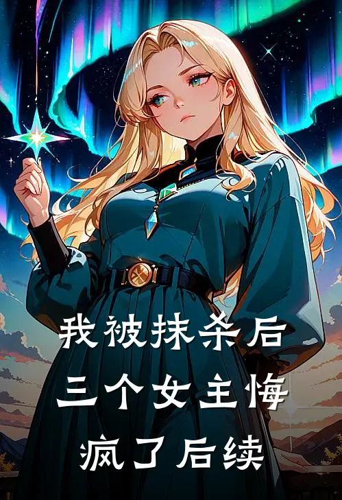 我被抹杀后,三个女主悔疯了后续漫画