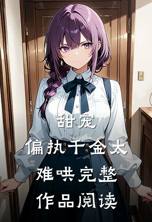 甜宠偏执千金太难哄完整作品阅读