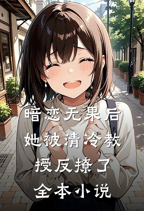 暗恋无果后,她被清冷教授反撩了全本