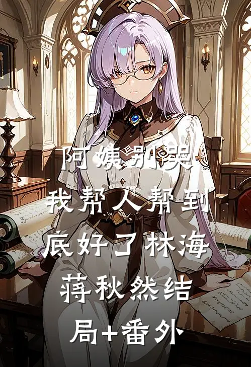 阿姨别哭，我帮人帮到底好了林海蒋秋然结局+番外