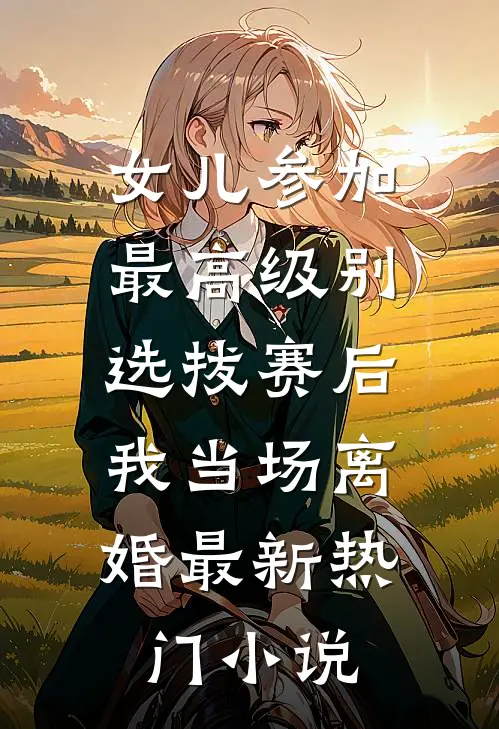 女儿参加最高级别选拔赛后，我当场离婚最新热门小说