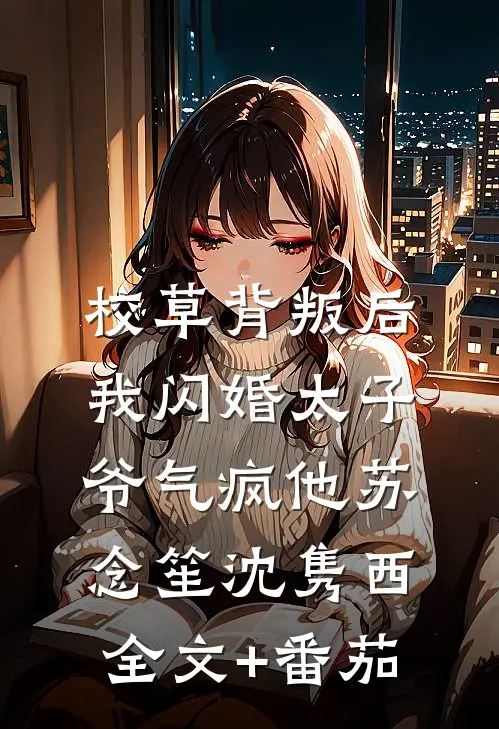 校草背叛后，我闪婚太子爷气疯他苏念笙沈隽西全文+番茄