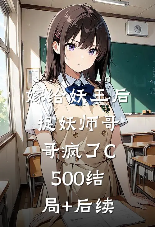 嫁给妖王后，捉妖师哥哥疯了C500结局+后续