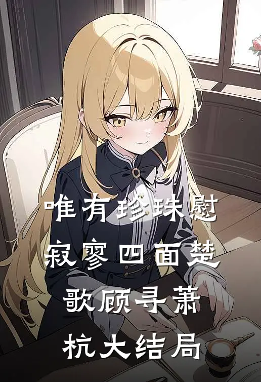 唯有珍珠慰寂寥-四面楚歌顾寻萧杭大结局