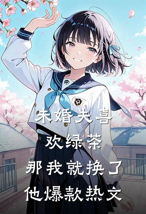 未婚夫喜欢绿茶，那我就换了他爆款热文